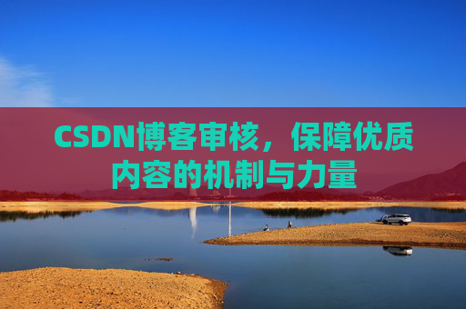 CSDN博客审核，保障优质内容的机制与力量